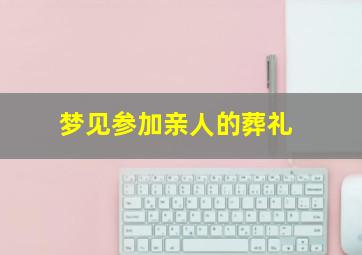 梦见参加亲人的葬礼