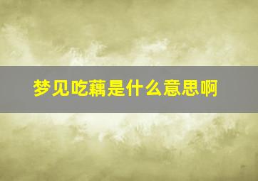 梦见吃藕是什么意思啊