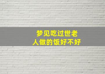 梦见吃过世老人做的饭好不好