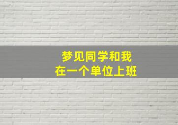 梦见同学和我在一个单位上班