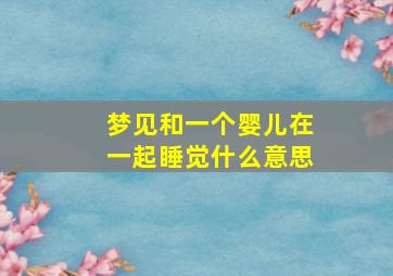 梦见和一个婴儿在一起睡觉什么意思