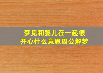 梦见和婴儿在一起很开心什么意思周公解梦