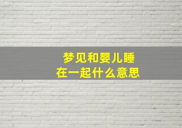 梦见和婴儿睡在一起什么意思