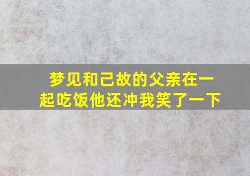 梦见和己故的父亲在一起吃饭他还冲我笑了一下