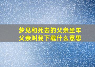 梦见和死去的父亲坐车父亲叫我下载什么意思