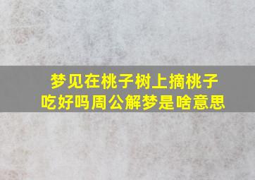 梦见在桃子树上摘桃子吃好吗周公解梦是啥意思