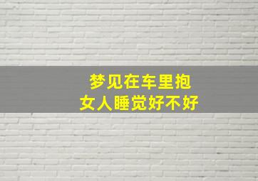 梦见在车里抱女人睡觉好不好