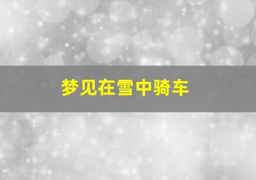 梦见在雪中骑车