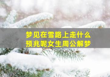 梦见在雪路上走什么预兆呢女生周公解梦