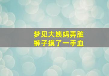 梦见大姨妈弄脏裤子摸了一手血