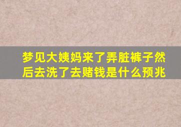 梦见大姨妈来了弄脏裤子然后去洗了去赌钱是什么预兆