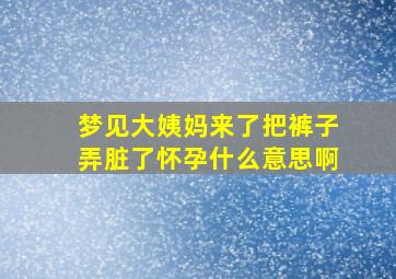 梦见大姨妈来了把裤子弄脏了怀孕什么意思啊