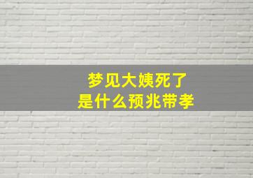 梦见大姨死了是什么预兆带孝