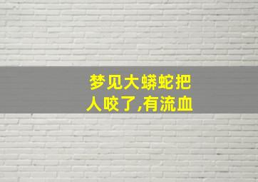 梦见大蟒蛇把人咬了,有流血