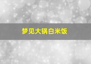 梦见大锅白米饭