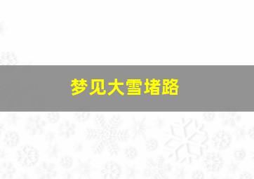 梦见大雪堵路