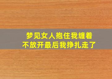 梦见女人抱住我缠着不放开最后我挣扎走了