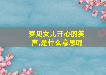 梦见女儿开心的笑声,是什么意思呢