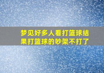 梦见好多人看打篮球结果打篮球的吵架不打了