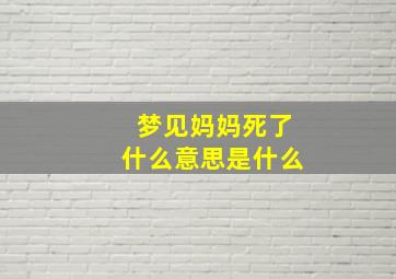 梦见妈妈死了什么意思是什么