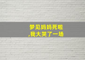 梦见妈妈死啦,我大哭了一场