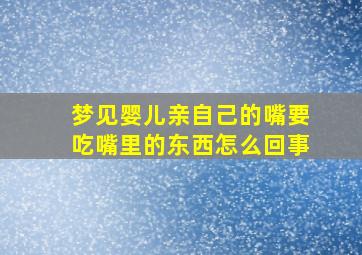 梦见婴儿亲自己的嘴要吃嘴里的东西怎么回事