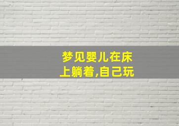 梦见婴儿在床上躺着,自己玩