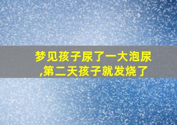 梦见孩子尿了一大泡尿,第二天孩子就发烧了