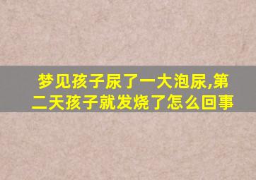 梦见孩子尿了一大泡尿,第二天孩子就发烧了怎么回事