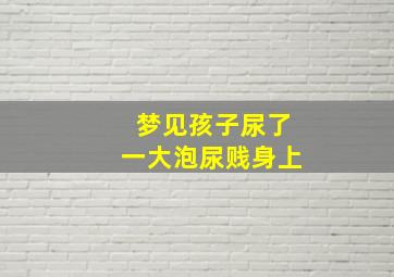 梦见孩子尿了一大泡尿贱身上