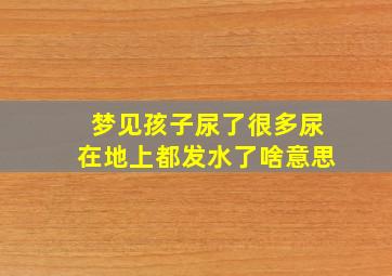 梦见孩子尿了很多尿在地上都发水了啥意思