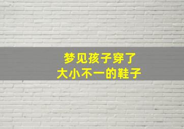 梦见孩子穿了大小不一的鞋子