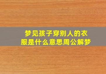 梦见孩子穿别人的衣服是什么意思周公解梦