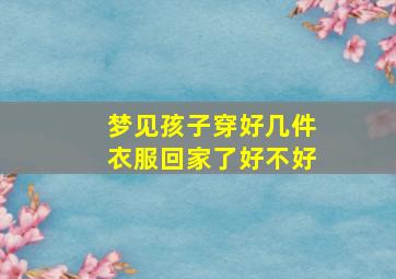 梦见孩子穿好几件衣服回家了好不好