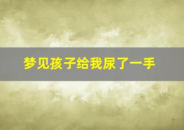 梦见孩子给我尿了一手