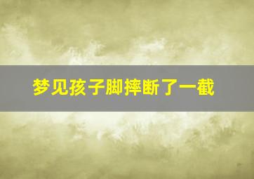 梦见孩子脚摔断了一截