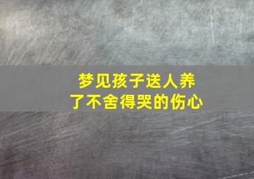 梦见孩子送人养了不舍得哭的伤心