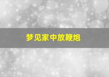 梦见家中放鞭炮