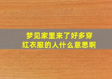 梦见家里来了好多穿红衣服的人什么意思啊