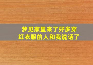 梦见家里来了好多穿红衣服的人和我说话了