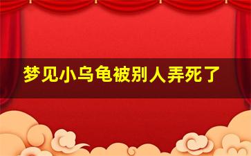 梦见小乌龟被别人弄死了