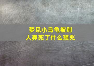 梦见小乌龟被别人弄死了什么预兆