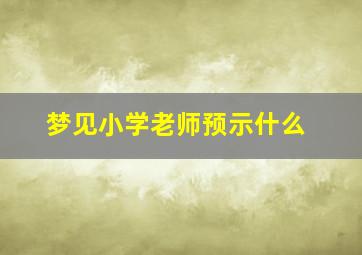 梦见小学老师预示什么