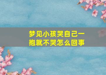 梦见小孩哭自己一抱就不哭怎么回事