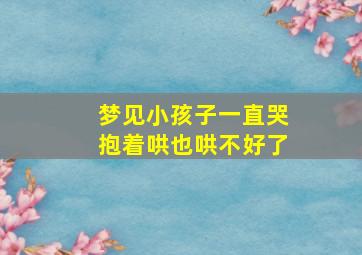 梦见小孩子一直哭抱着哄也哄不好了