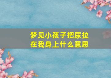 梦见小孩子把尿拉在我身上什么意思