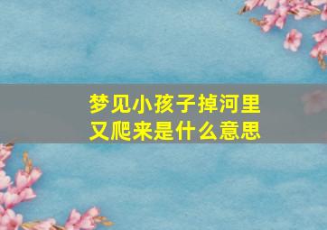 梦见小孩子掉河里又爬来是什么意思