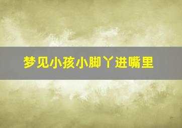 梦见小孩小脚丫进嘴里