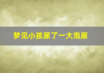 梦见小孩尿了一大泡尿