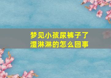 梦见小孩尿裤子了湿淋淋的怎么回事